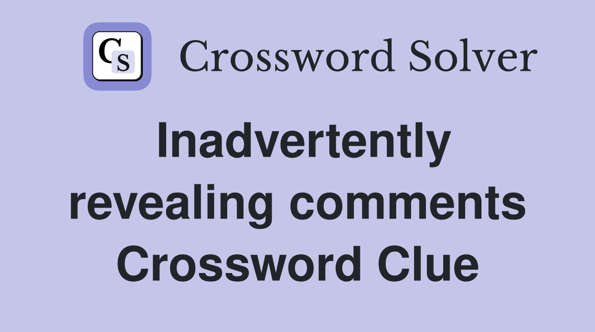 Inadvertently revealing comments Crossword Clue