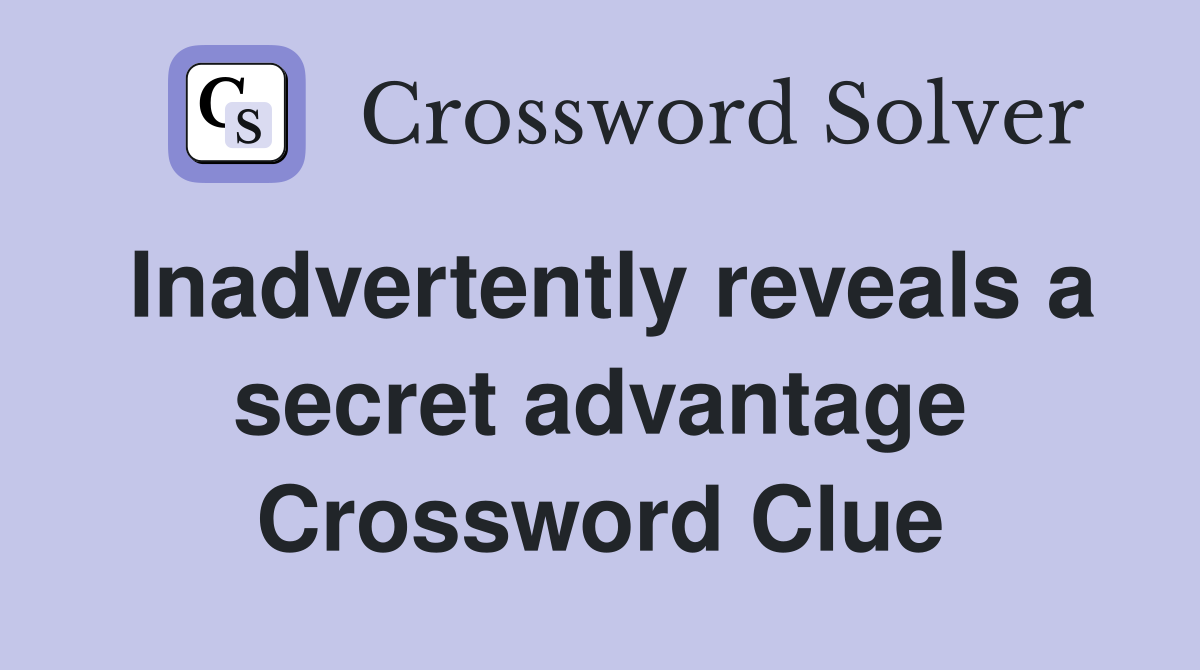 Inadvertently reveals a secret advantage Crossword Clue