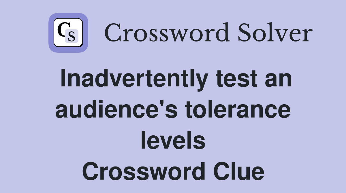 Inadvertently test an audience's tolerance levels Crossword Clue