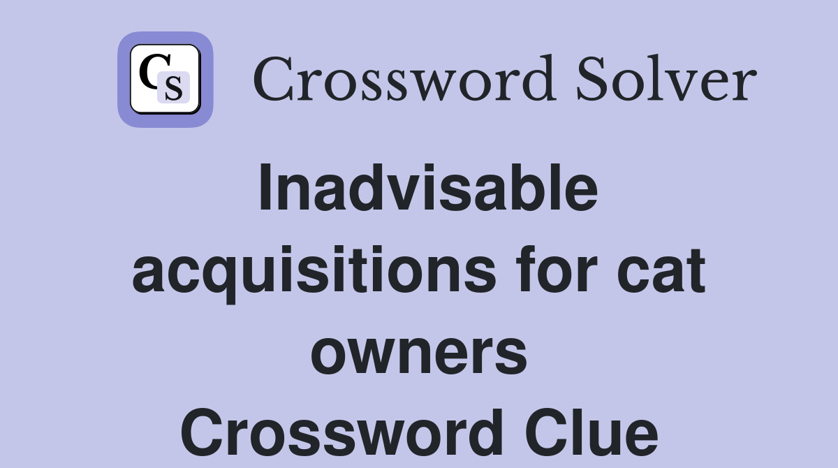Inadvisable acquisitions for cat owners Crossword Clue