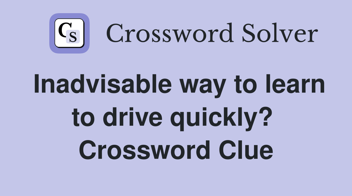 Inadvisable way to learn to drive quickly?  Crossword Clue