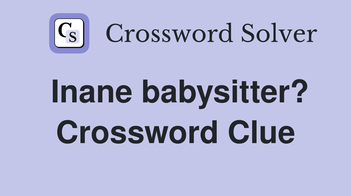 Inane babysitter? Crossword Clue