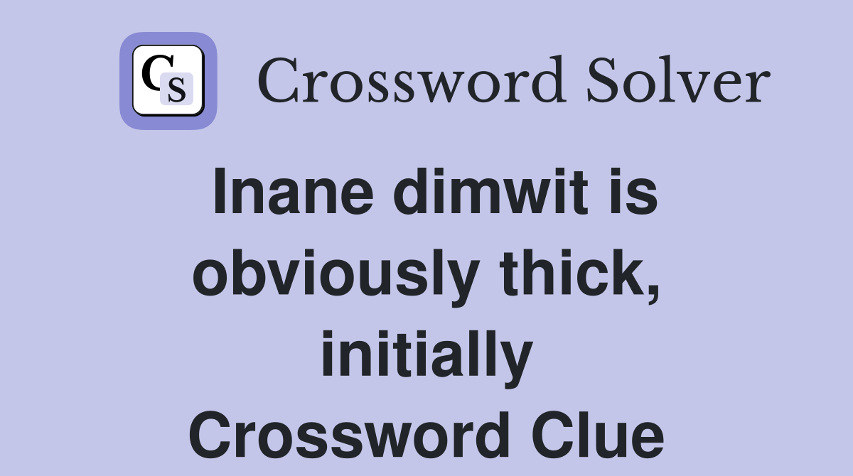 Inane dimwit is obviously thick, initially Crossword Clue