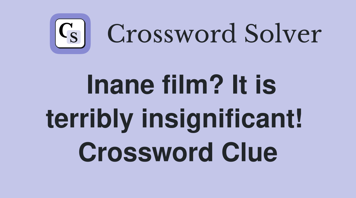 Inane film? It is terribly insignificant!  Crossword Clue