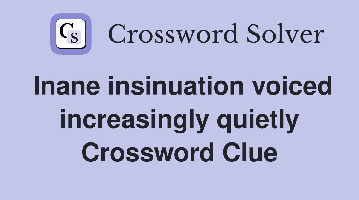 Inane insinuation voiced increasingly quietly Crossword Clue