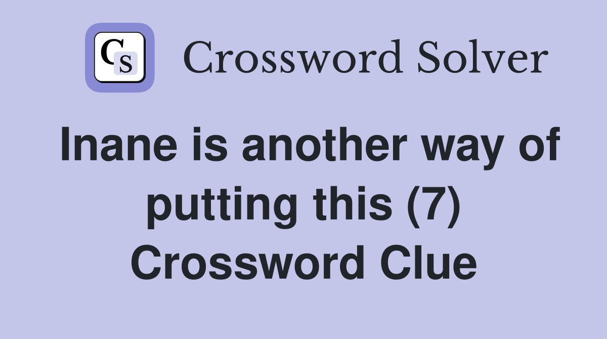 Inane is another way of putting this (7) Crossword Clue