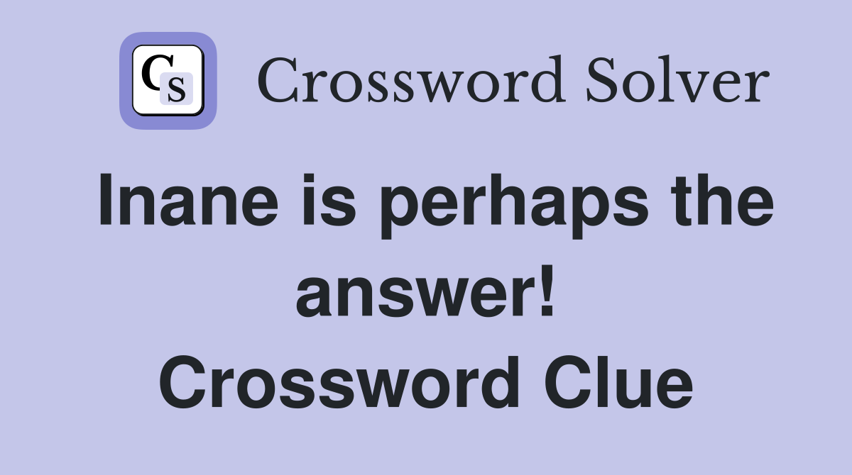 Inane is perhaps the answer! Crossword Clue