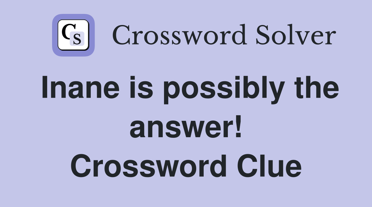 Inane is possibly the answer! Crossword Clue