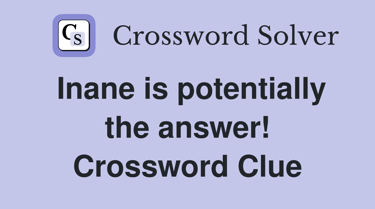 Inane is potentially the answer! Crossword Clue
