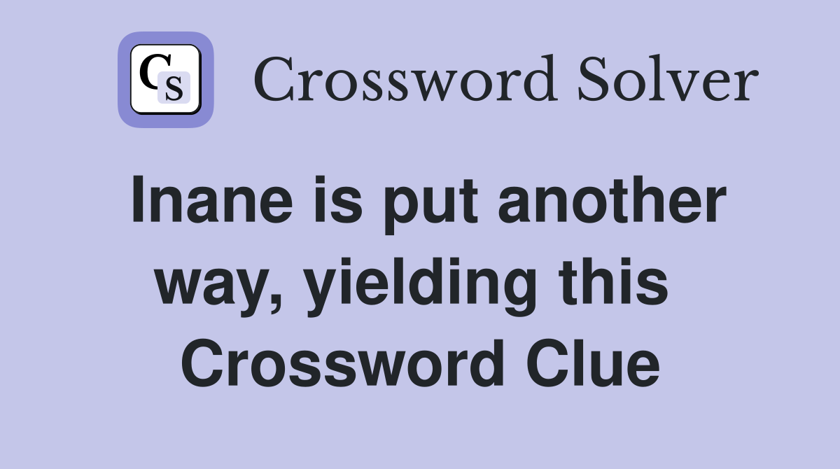 Inane is put another way, yielding this  Crossword Clue