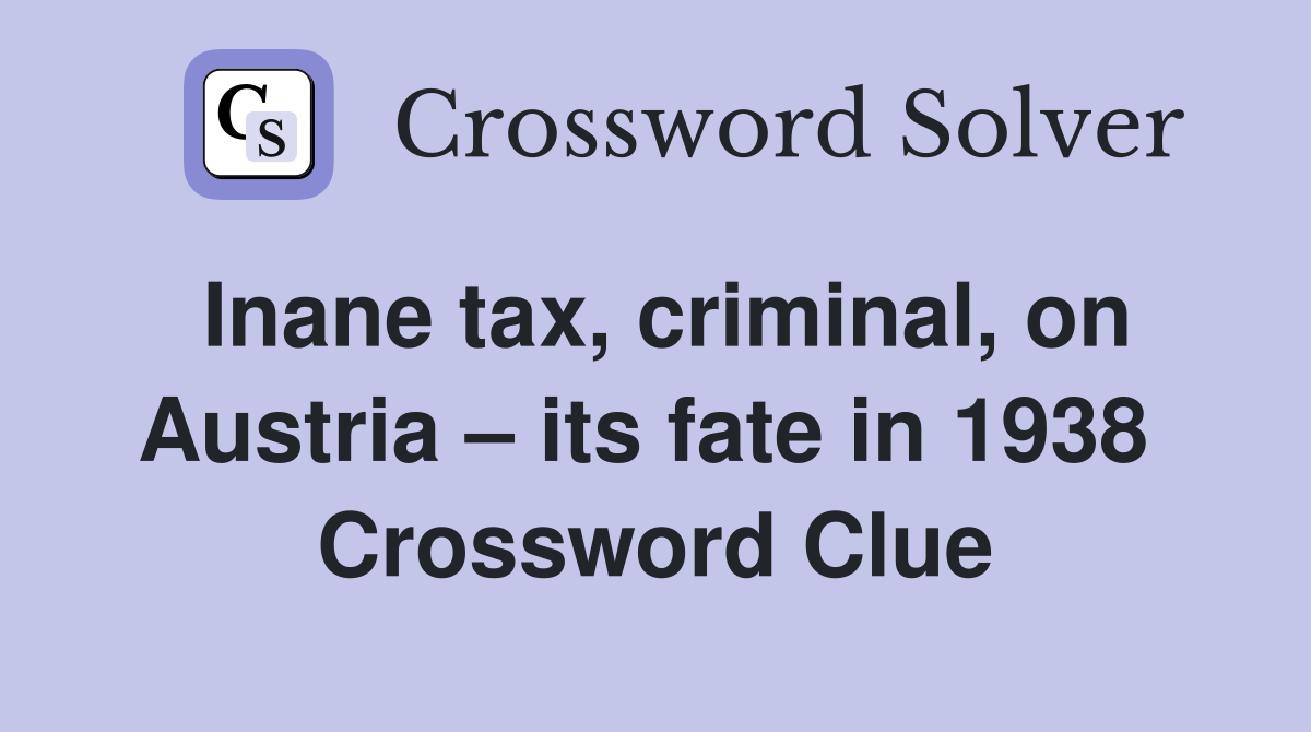 Inane tax, criminal, on Austria – its fate in 1938  Crossword Clue