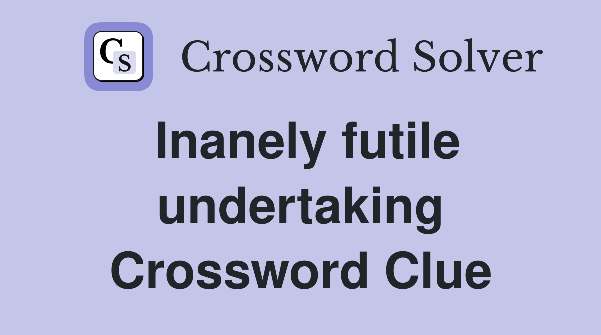Inanely futile undertaking Crossword Clue