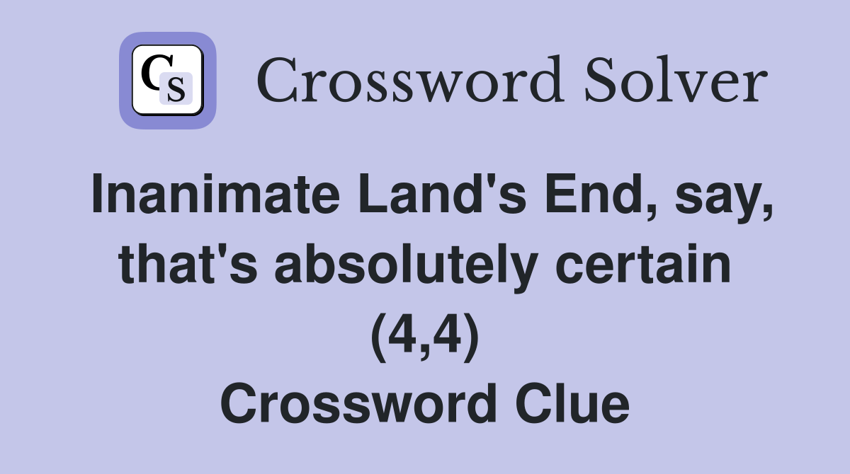 Inanimate Land's End, say, that's absolutely certain (4,4) Crossword Clue