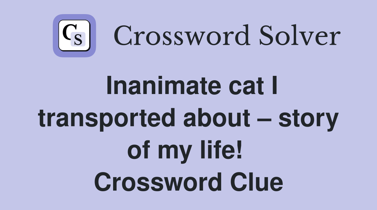 Inanimate cat I transported about – story of my life!  Crossword Clue