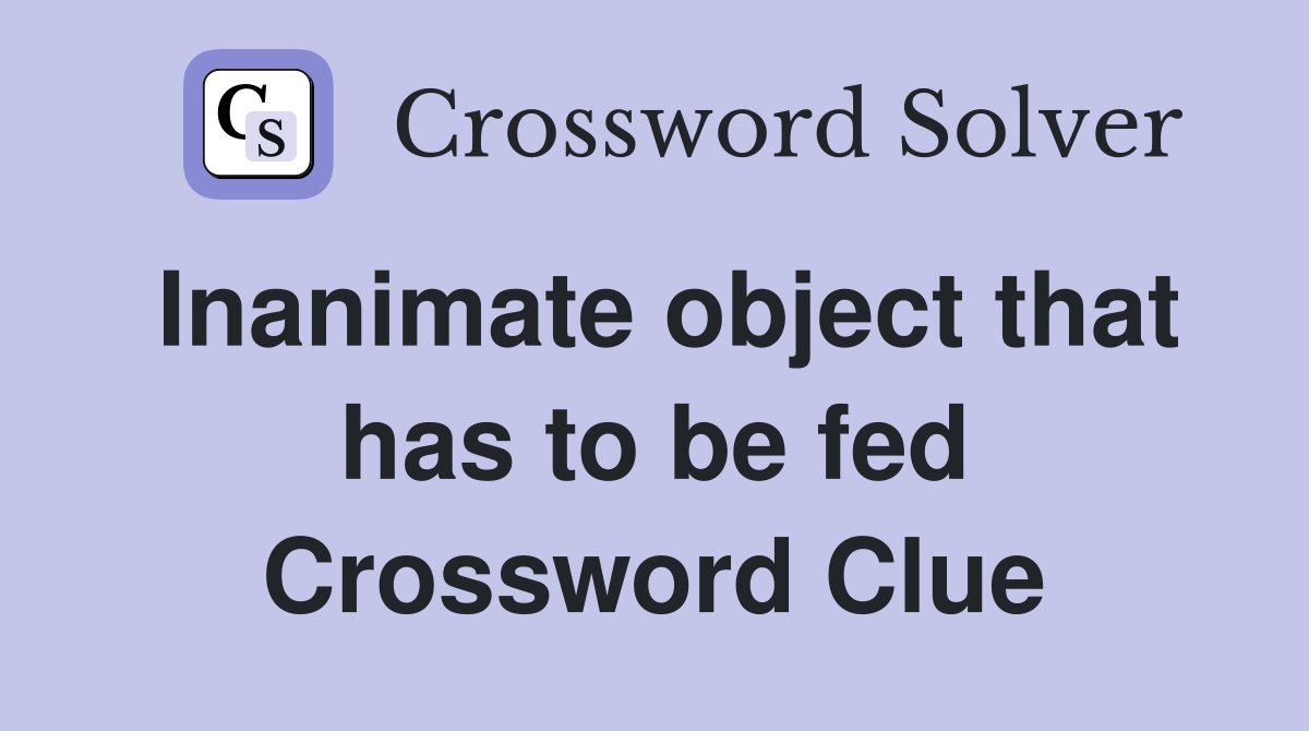 Inanimate object that has to be fed Crossword Clue