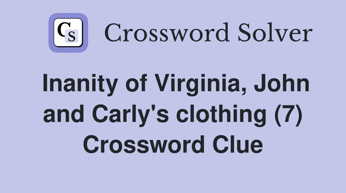 Inanity of Virginia, John and Carly's clothing (7) Crossword Clue