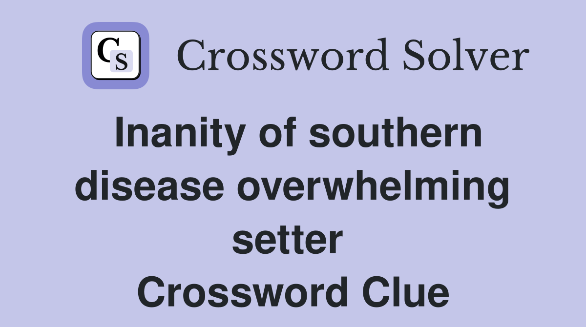 Inanity of southern disease overwhelming setter  Crossword Clue