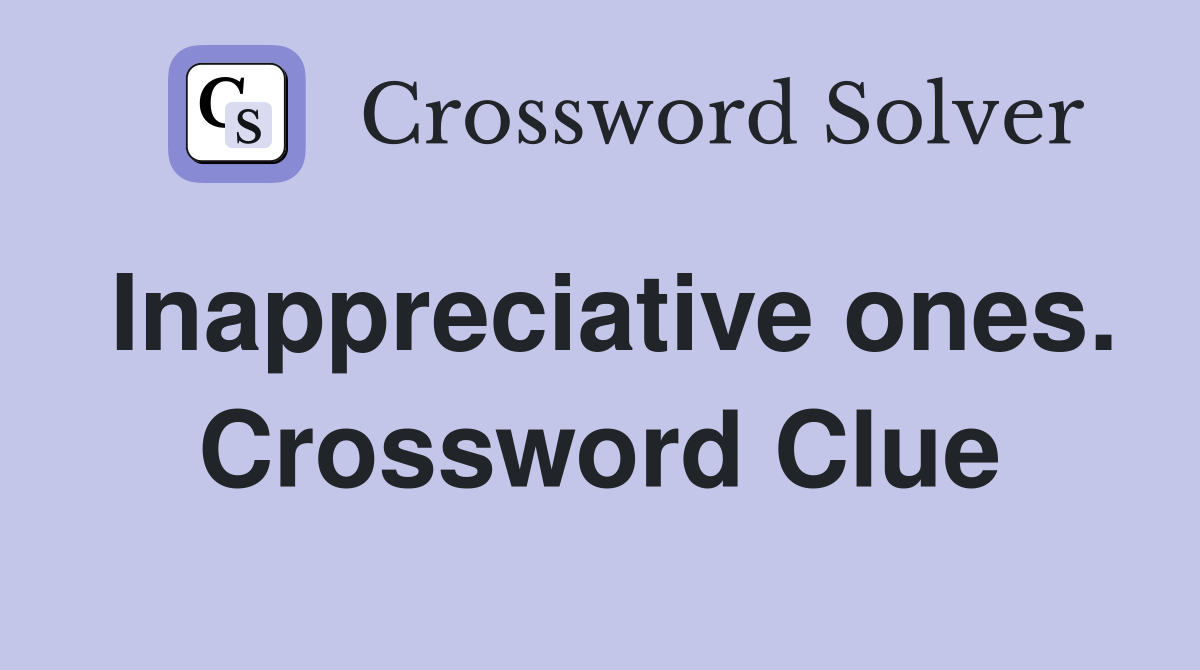 Inappreciative ones. Crossword Clue