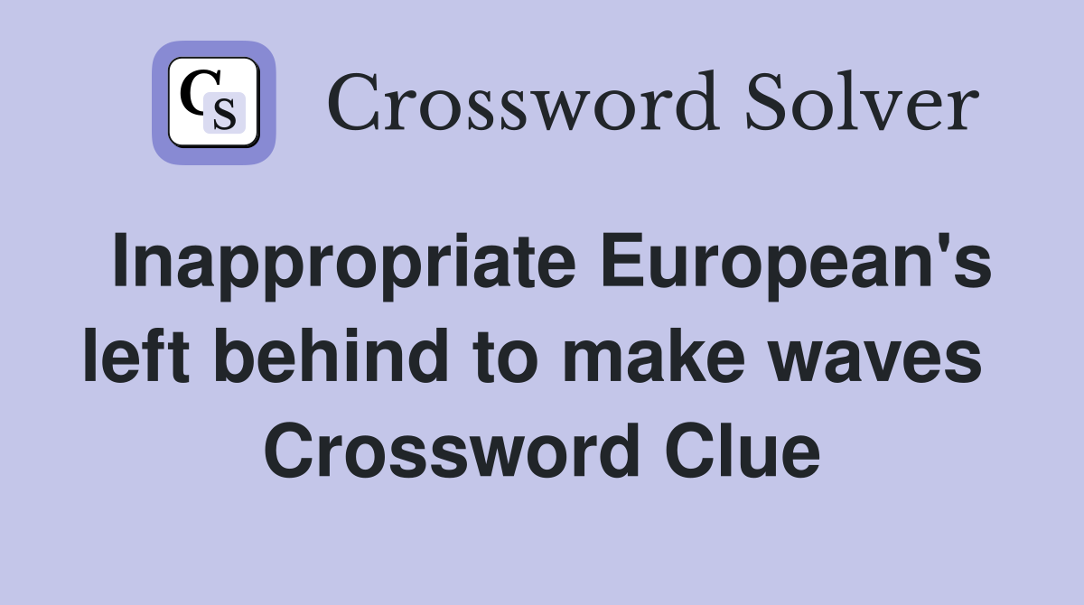 Inappropriate European's left behind to make waves  Crossword Clue