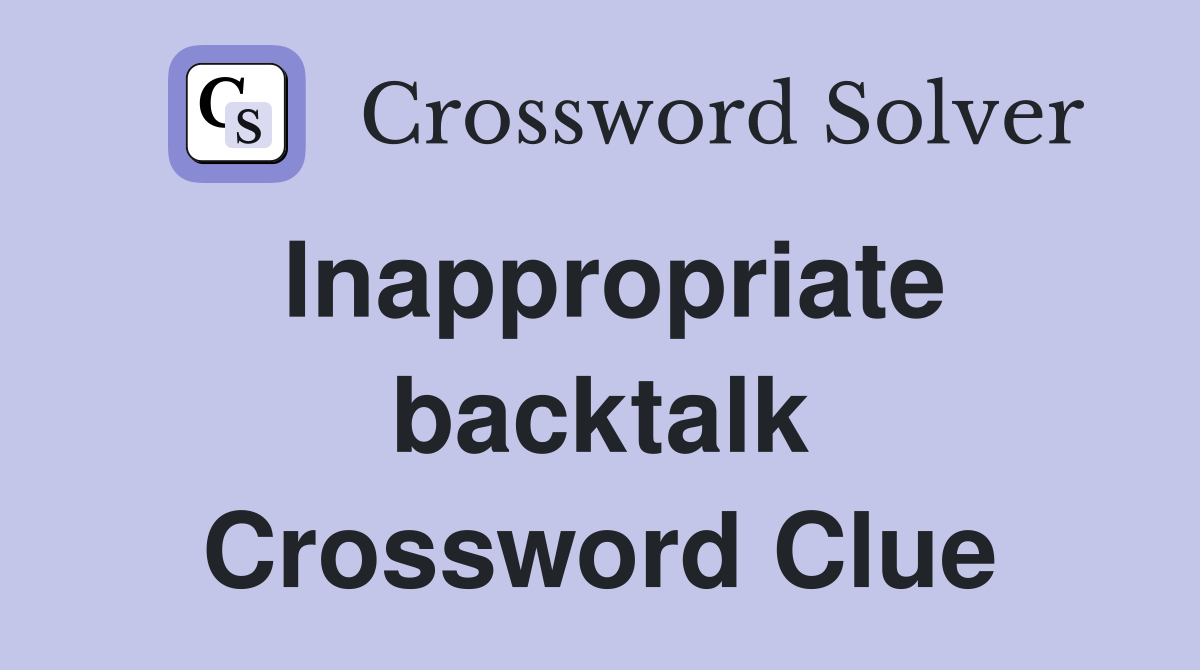 Inappropriate backtalk Crossword Clue
