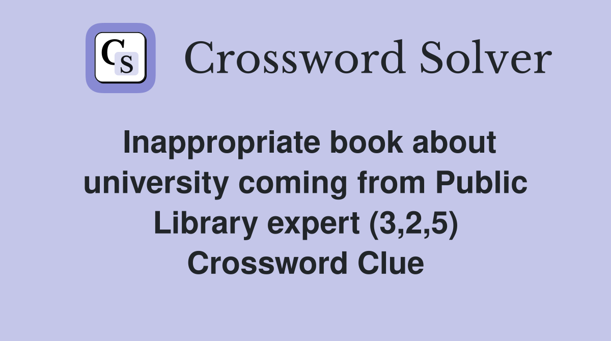 Inappropriate book about university coming from Public Library expert (3,2,5) Crossword Clue