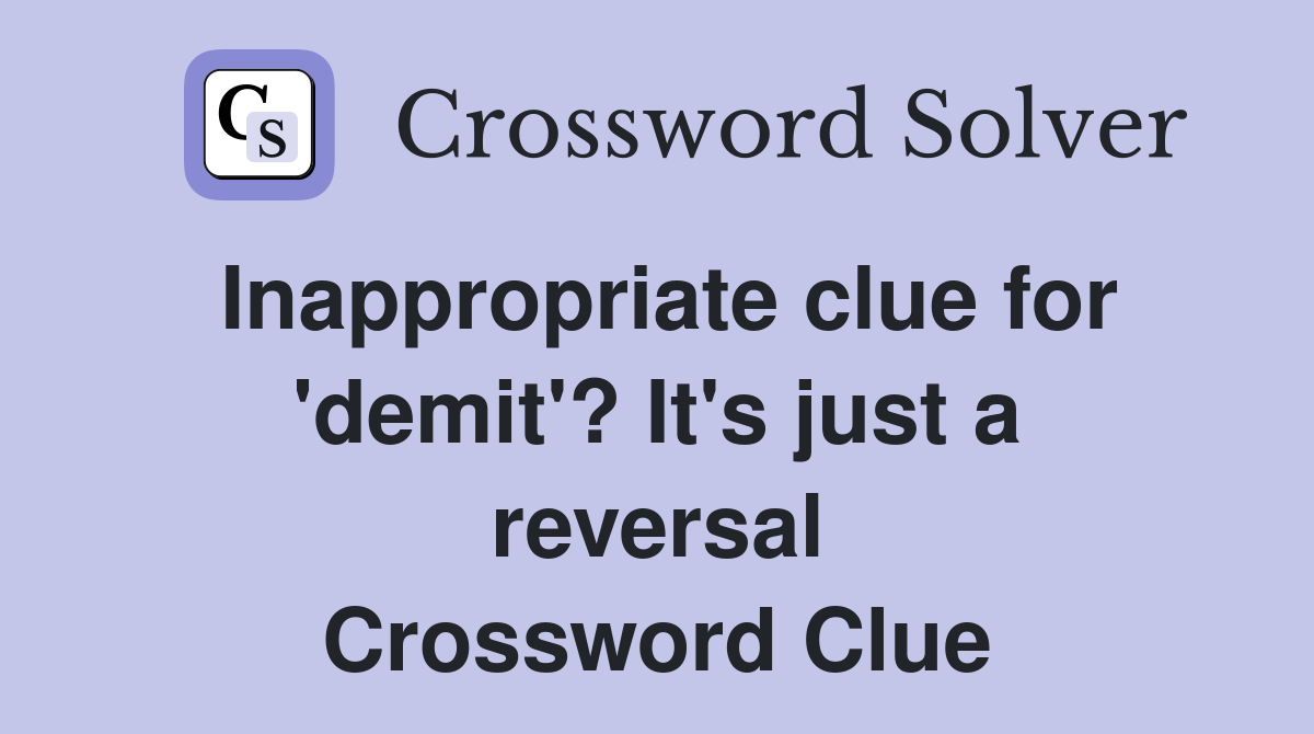 Inappropriate clue for 'demit'? It's just a reversal Crossword Clue