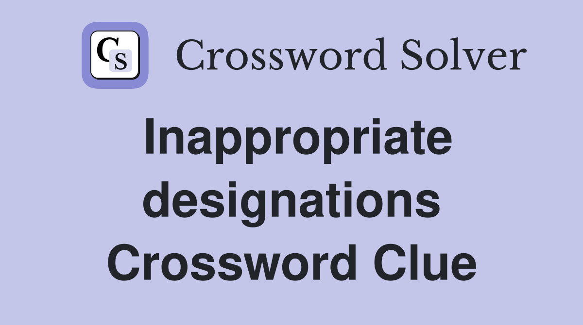 Inappropriate designations Crossword Clue