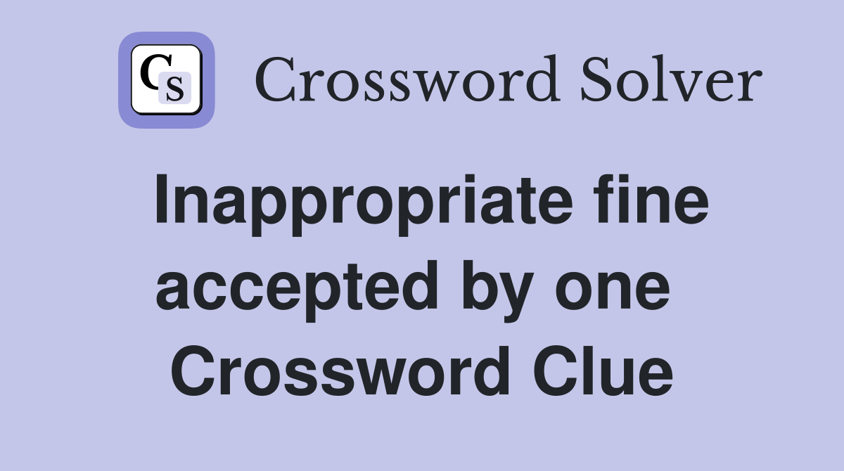 Inappropriate fine accepted by one  Crossword Clue
