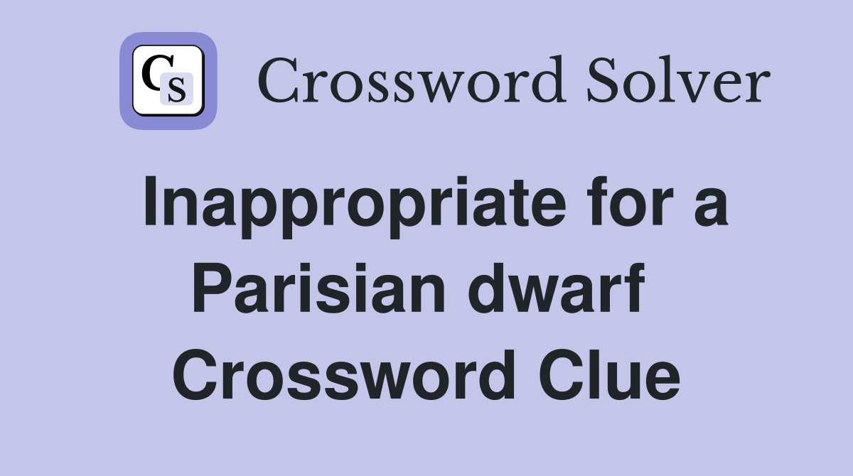 Inappropriate for a Parisian dwarf  Crossword Clue