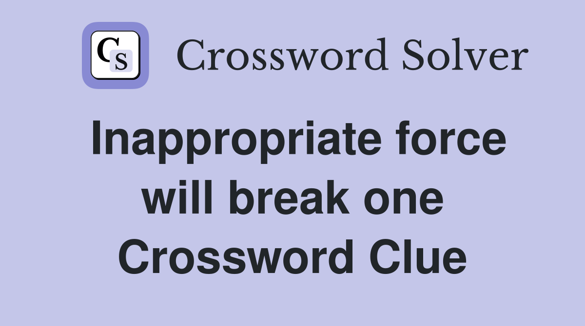 Inappropriate force will break one Crossword Clue
