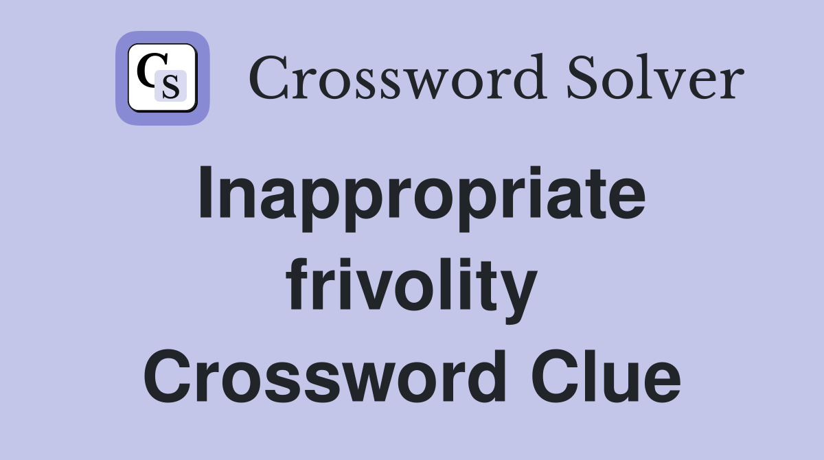 Inappropriate frivolity Crossword Clue