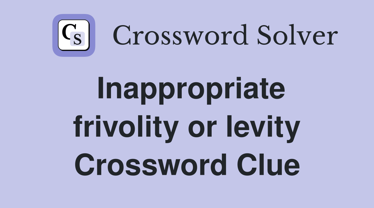Inappropriate frivolity or levity Crossword Clue