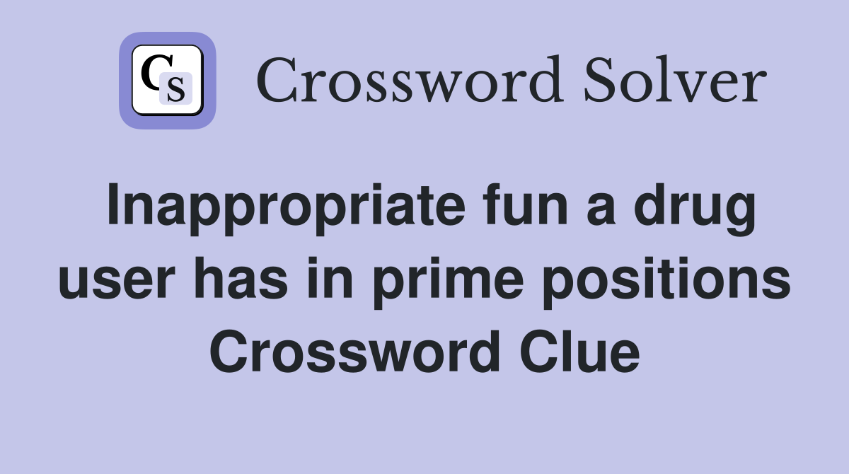 Inappropriate fun a drug user has in prime positions Crossword Clue