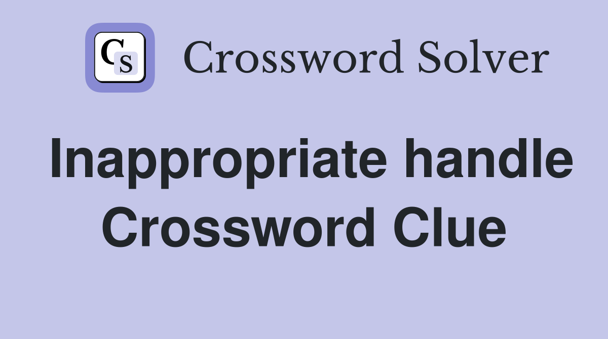 Inappropriate handle Crossword Clue