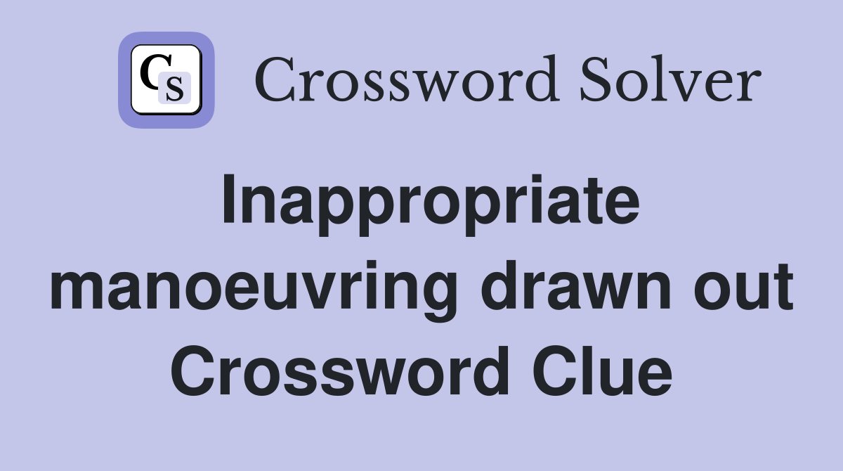 Inappropriate manoeuvring drawn out Crossword Clue