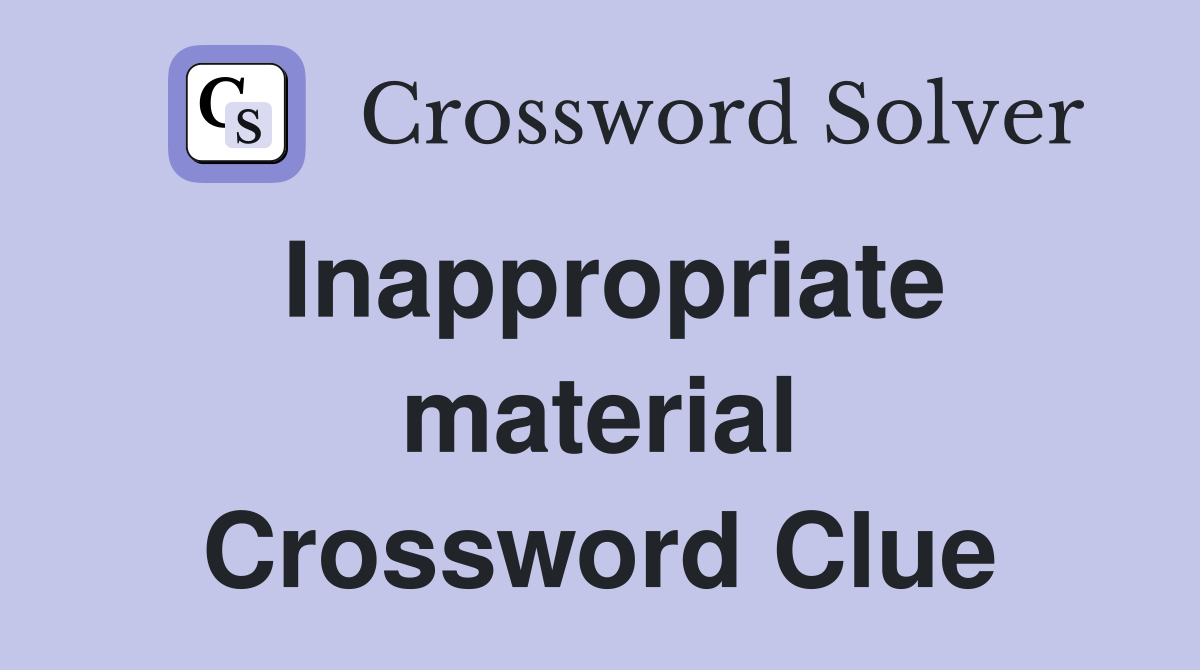 Inappropriate material Crossword Clue