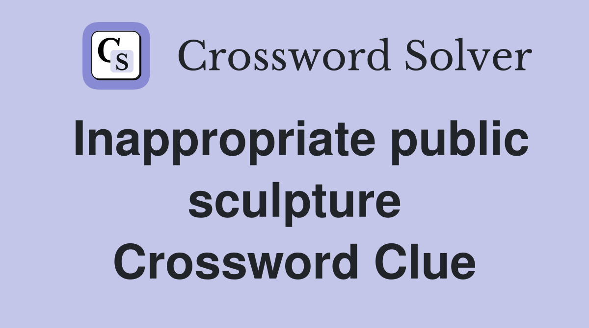 Inappropriate public sculpture Crossword Clue