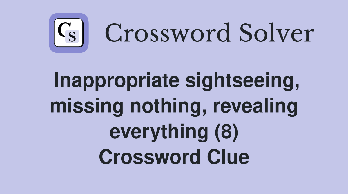 Inappropriate sightseeing, missing nothing, revealing everything (8) Crossword Clue