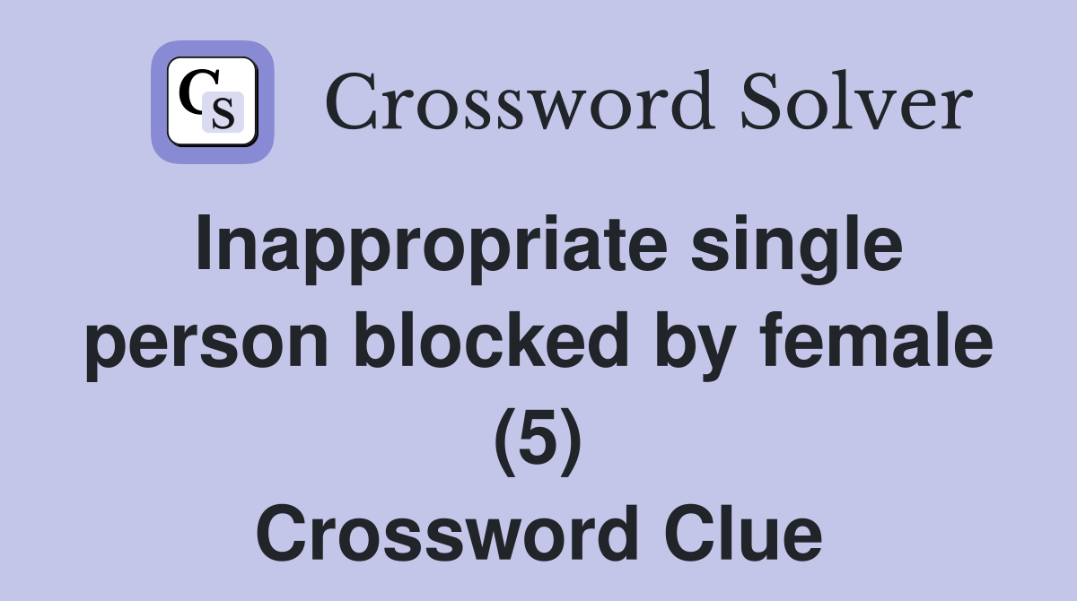 Inappropriate single person blocked by female (5) Crossword Clue