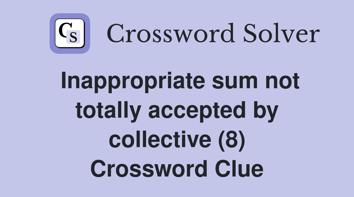 Inappropriate sum not totally accepted by collective (8) Crossword Clue
