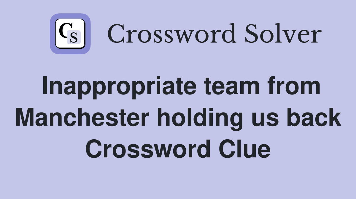 Inappropriate team from Manchester holding us back Crossword Clue