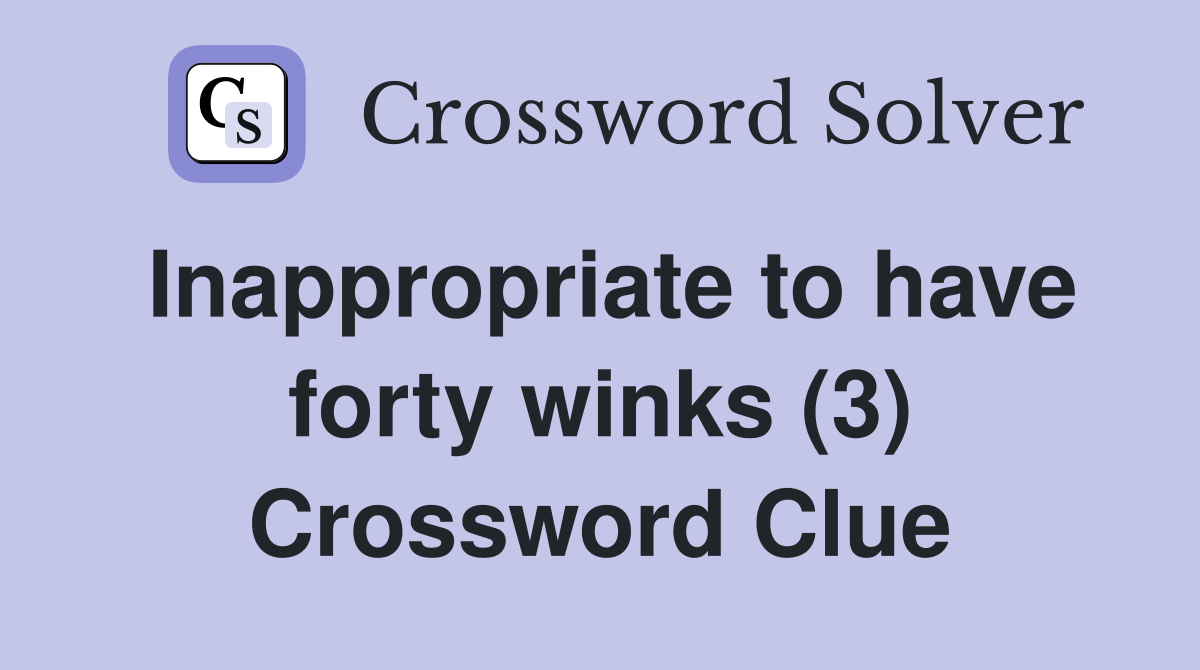 Inappropriate to have forty winks (3) Crossword Clue
