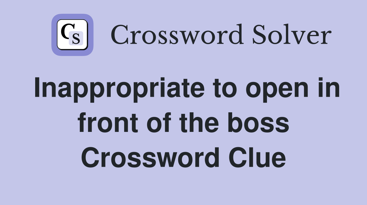 Inappropriate to open in front of the boss Crossword Clue