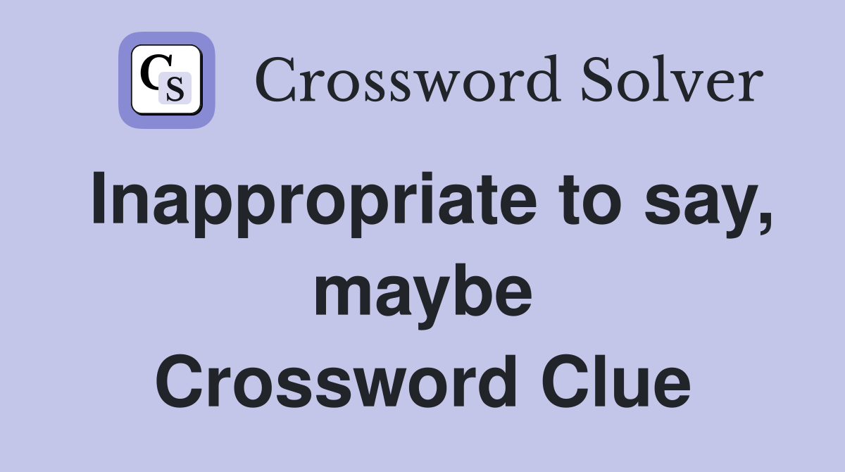 Inappropriate to say, maybe Crossword Clue