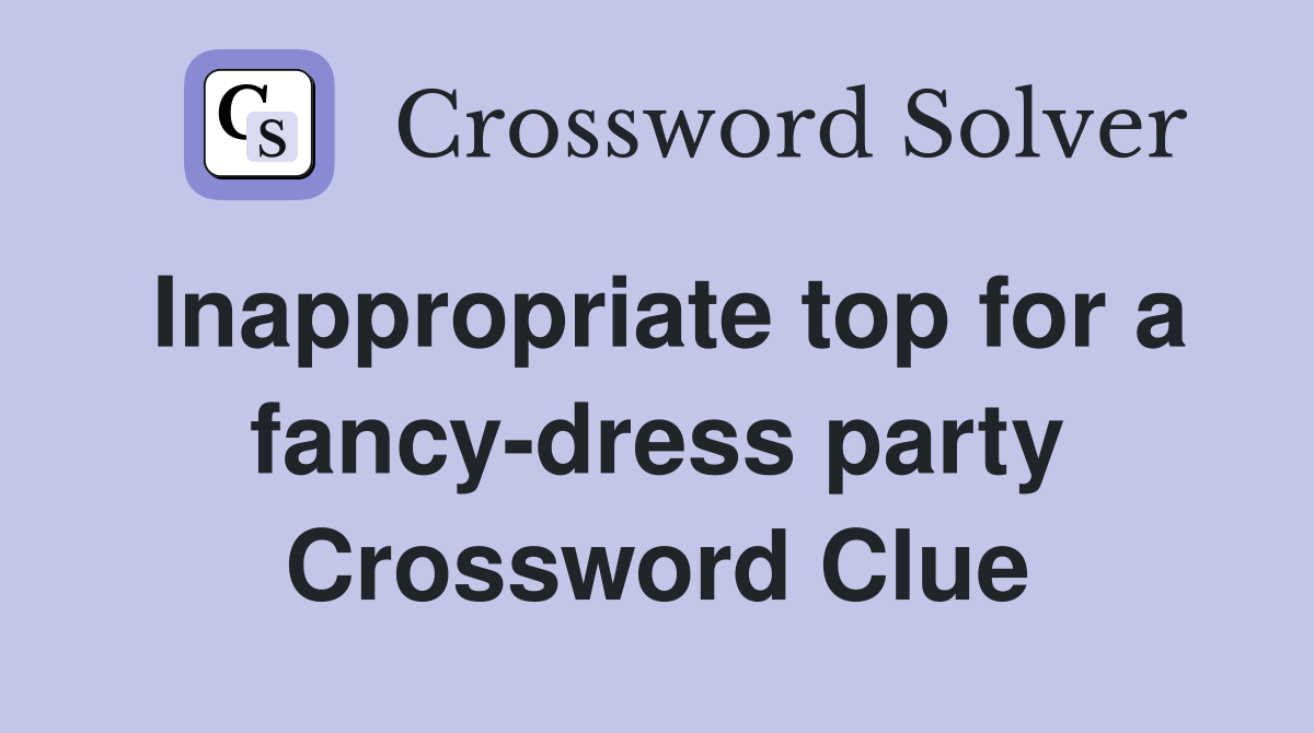 Inappropriate top for a fancy-dress party Crossword Clue