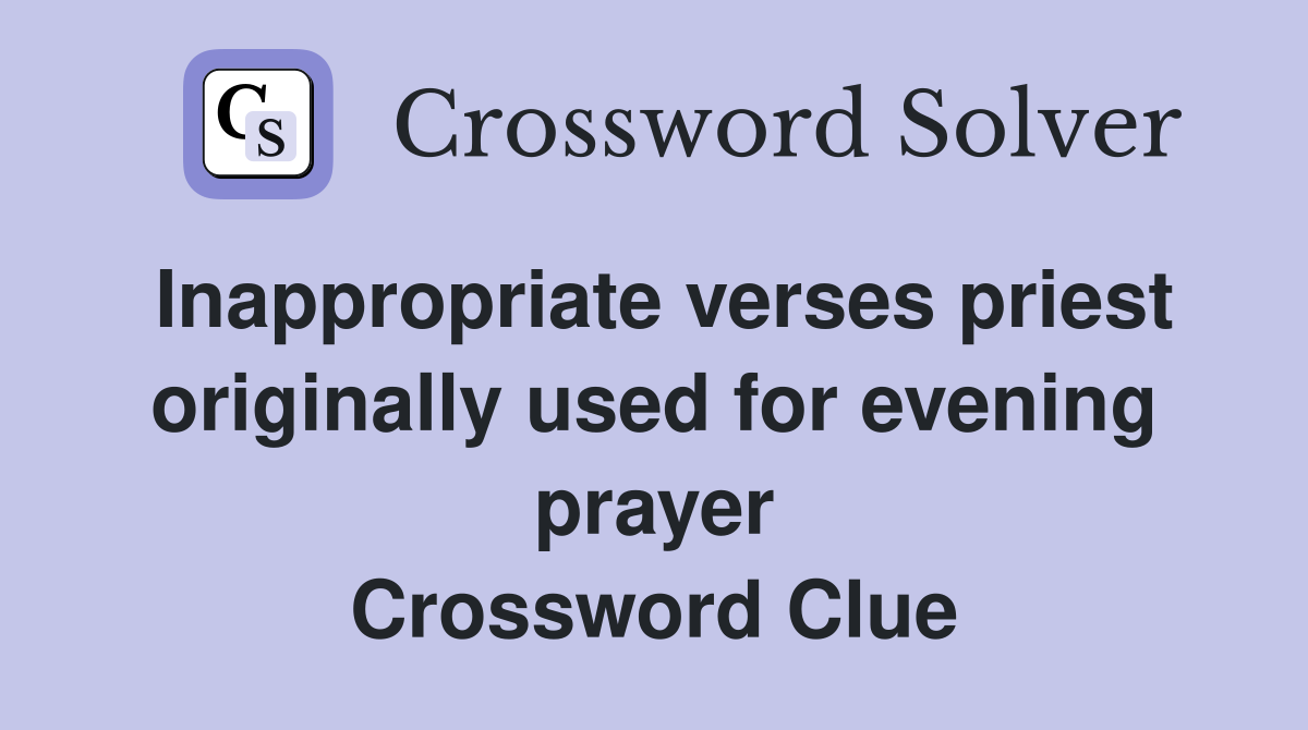 Inappropriate verses priest originally used for evening prayer Crossword Clue