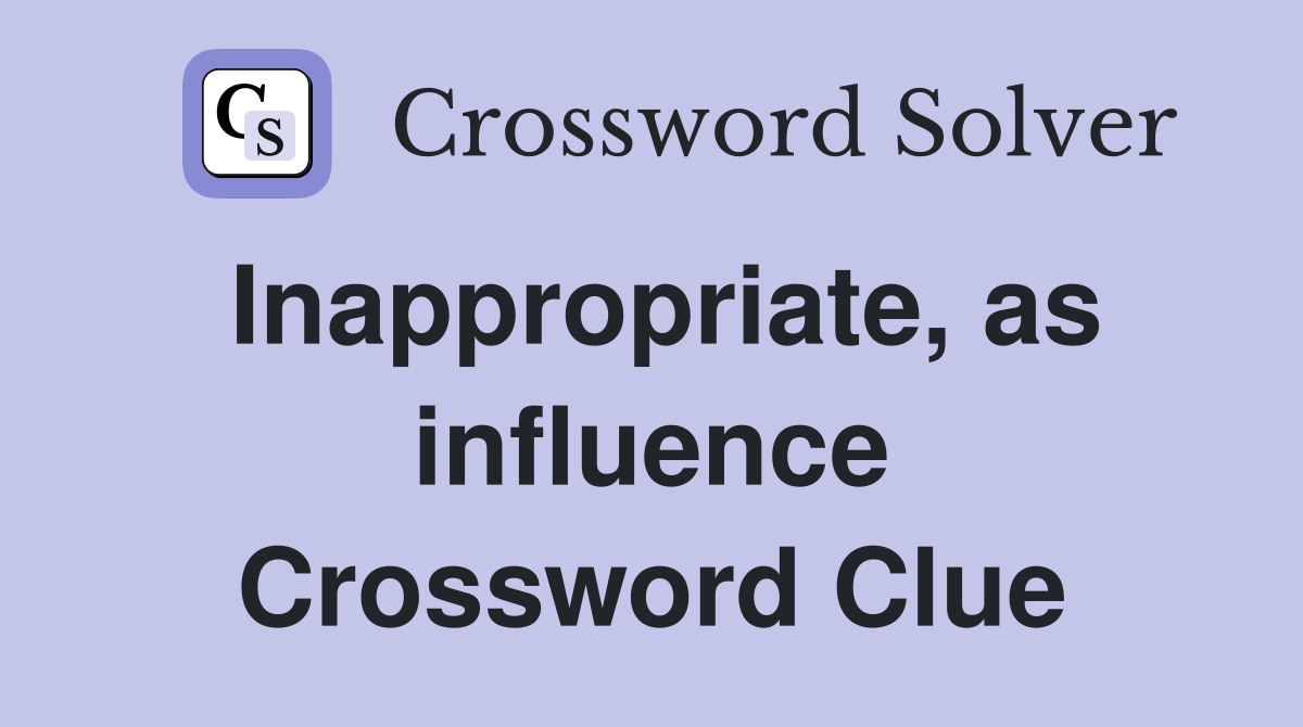 Inappropriate, as influence Crossword Clue