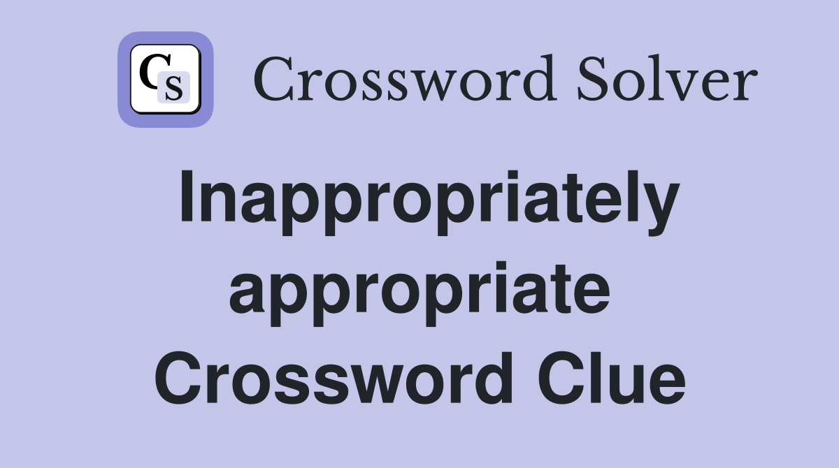 Inappropriately appropriate Crossword Clue