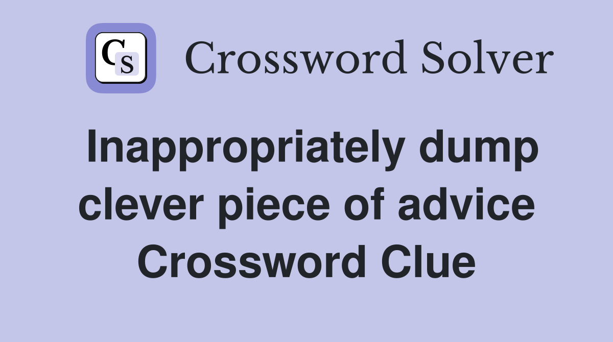 Inappropriately dump clever piece of advice Crossword Clue
