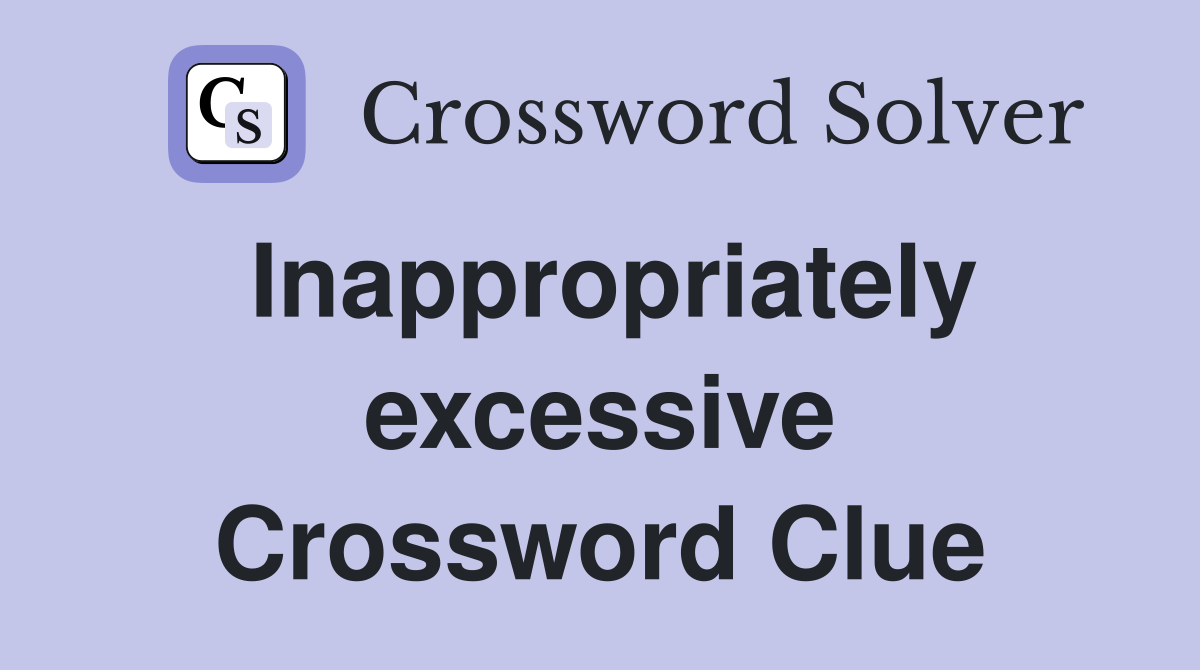 Inappropriately excessive Crossword Clue